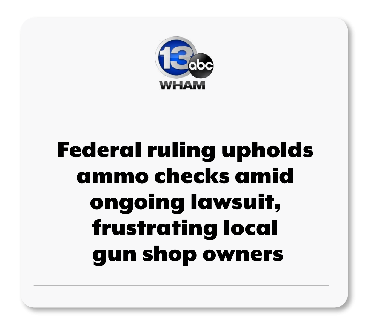 News clip from WHAM abc reads Federal ruling upholds ammo checks amid ongoing lawsuit, frustrating local  gun shop owners