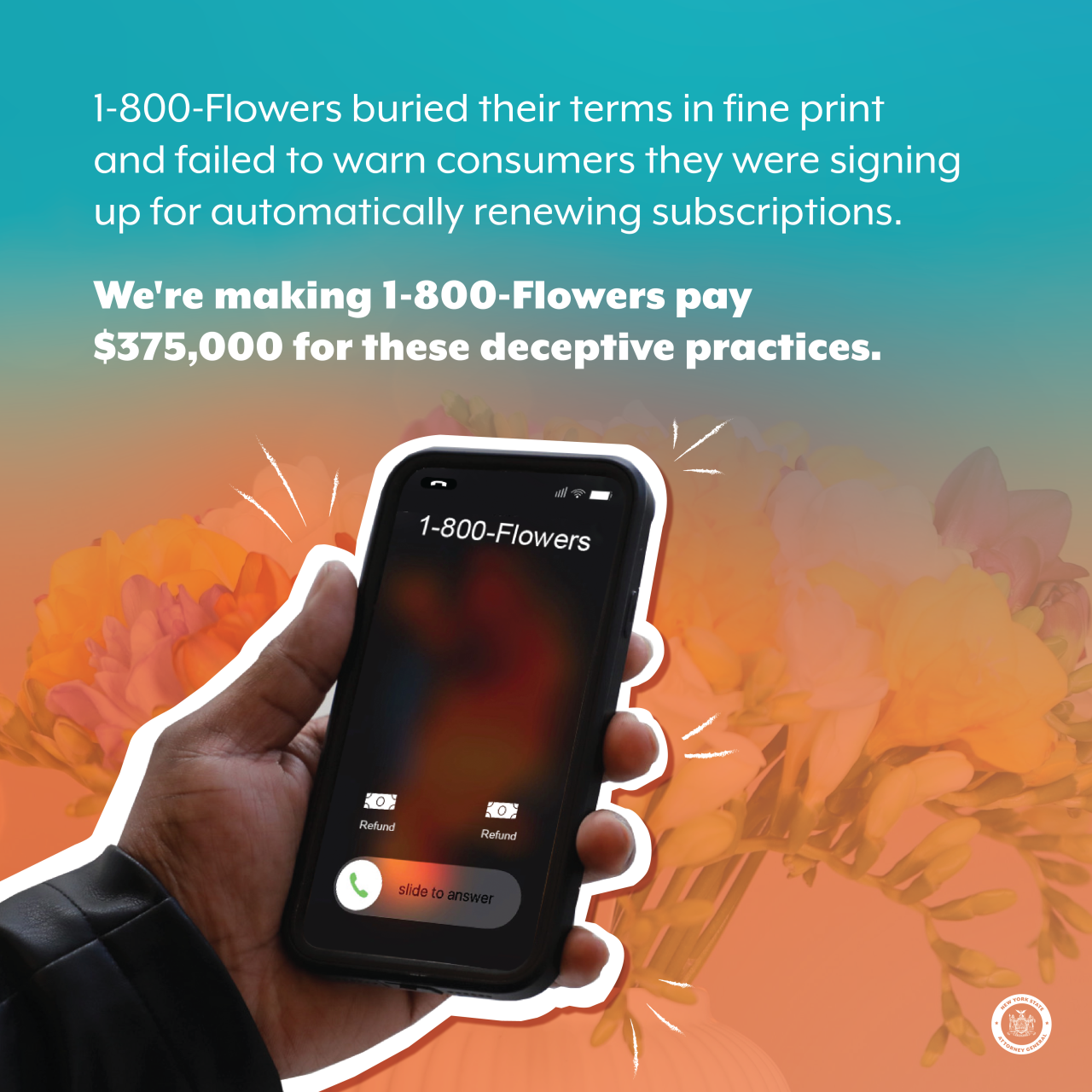 1-800-Flowers buried their terms in fine print and failed to warn consumers they were signing up for automatically renewing subscriptions. We're making 1-800-Flowers pay $375,000 for these deceptive practices.